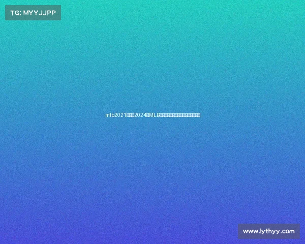 mlb2021赛程、2024年MLB赛事直播盛典带您畅享棒球激情盛宴